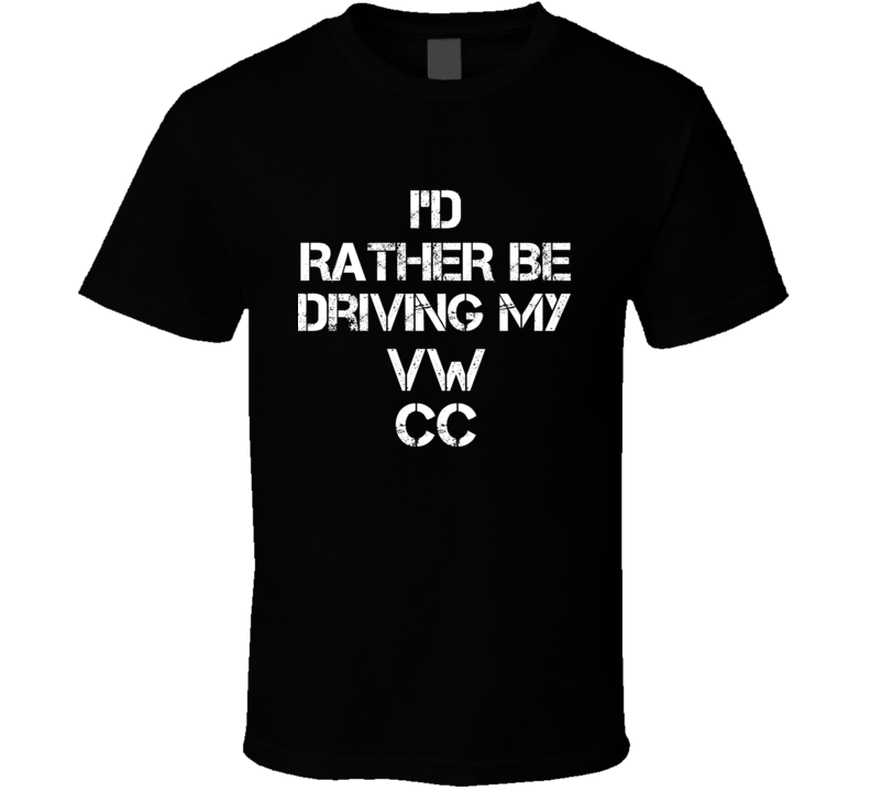 I'd Rather Be Driving My VW  CC Car T Shirt