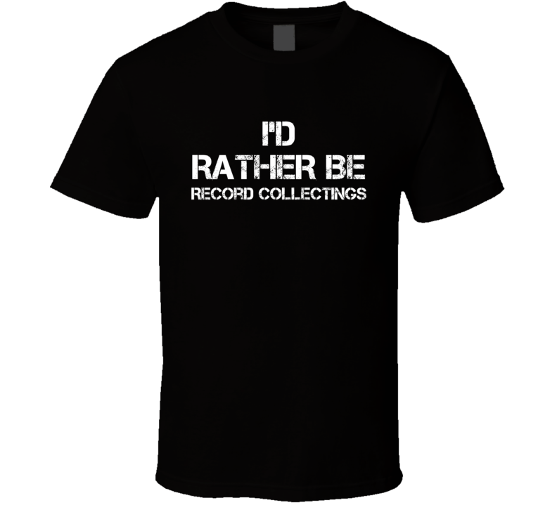 I'd Rather Be Record Collectings Hobby T Shirt