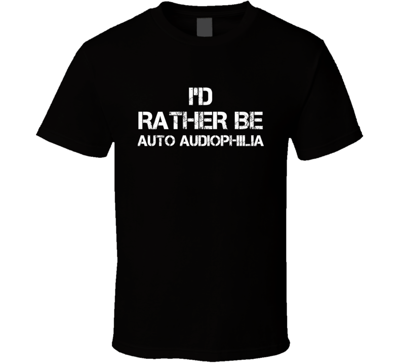 I'd Rather Be Auto Audiophilia Hobby T Shirt