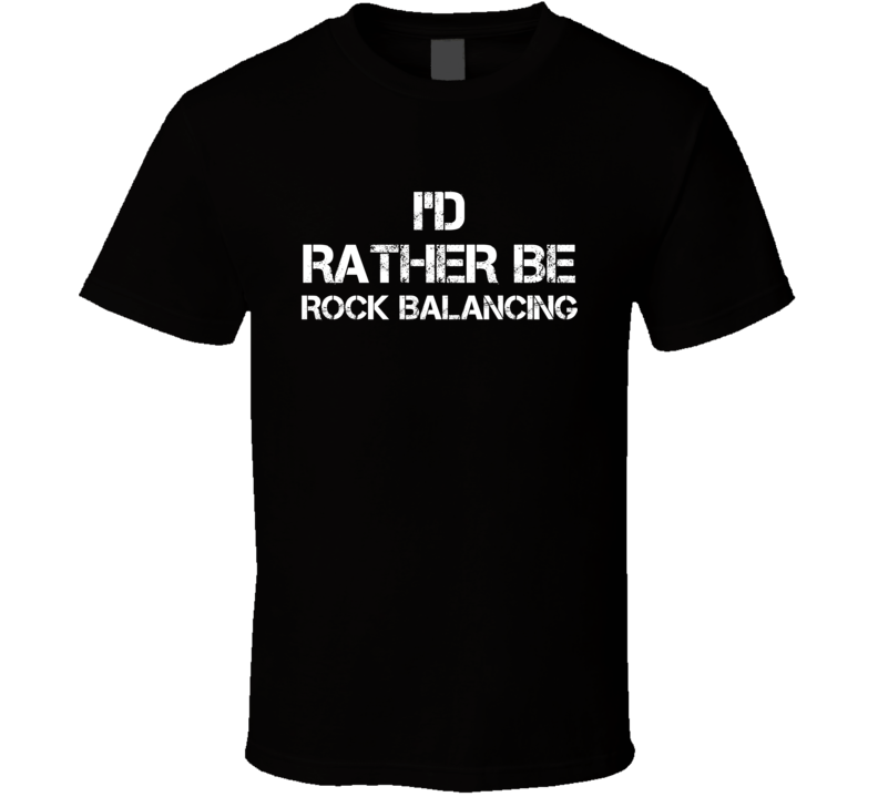 I'd Rather Be Rock Balancing Hobby T Shirt