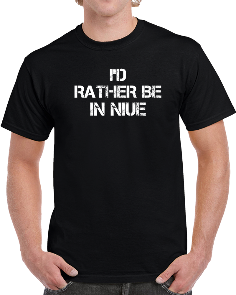 I'd Rather Be In Niue Regional Country Cities T Shirt