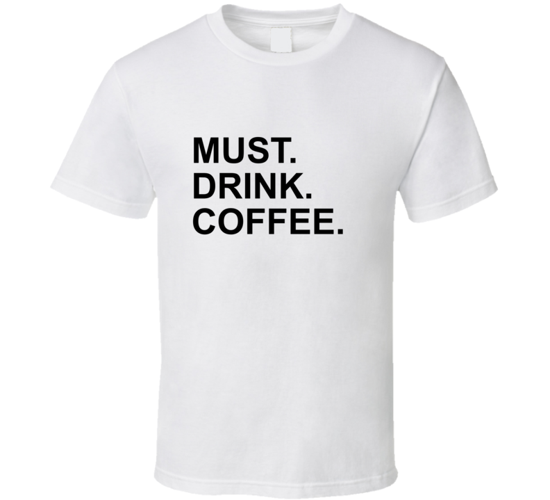 Must Drink Coffee Funny Morning T Shirt