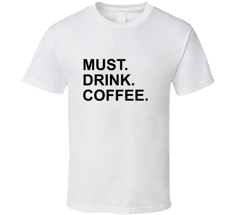 Must Drink Coffee Funny Morning T Shirt Must Drink Coffee Funny Morning T Shirt