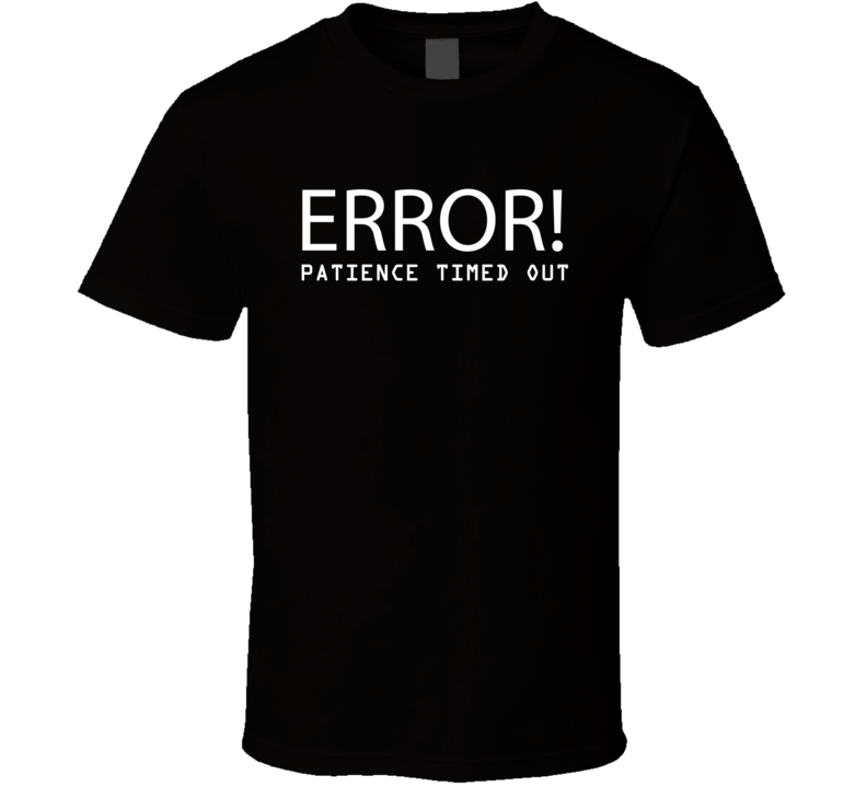 Error Patience Timed Out Funny Geek Nerd T Shirt Error Patience Timed Out Funny Geek Nerd T Shirt