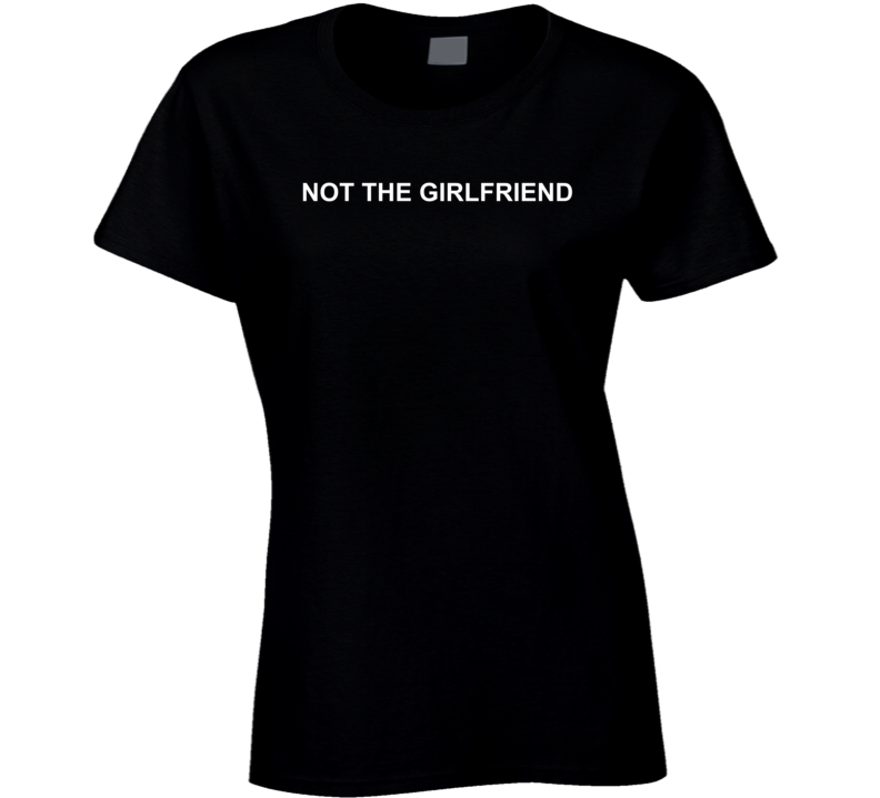 Not The Girlfriend Funny T Shirt