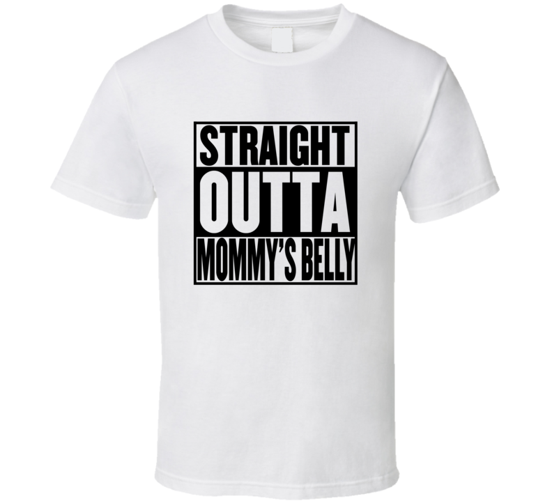 Straight Outta Mommy's Belly T Shirt