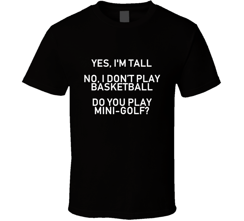 Yes I'm Tall I Dont Play Basetball Do You Play Mini Golf Funny T Shirt 