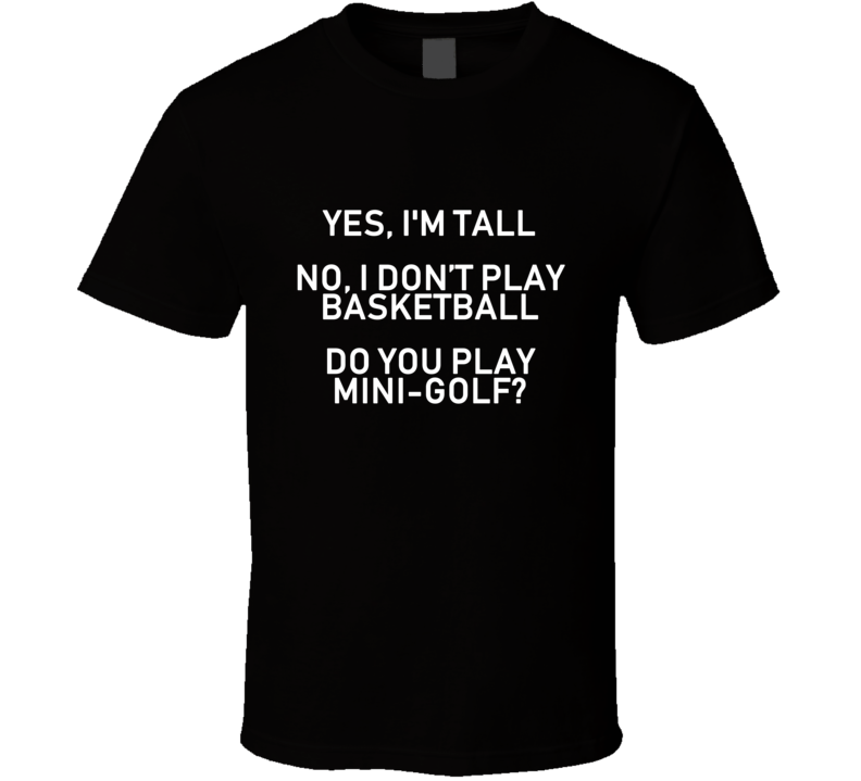 Yes I'm Tall I Dont Play Basetball Do You Play Mini Golf Funny T Shirt Yes I'm Tall I Dont Play Basetball Do You Play Mini Golf Funny T Shirt