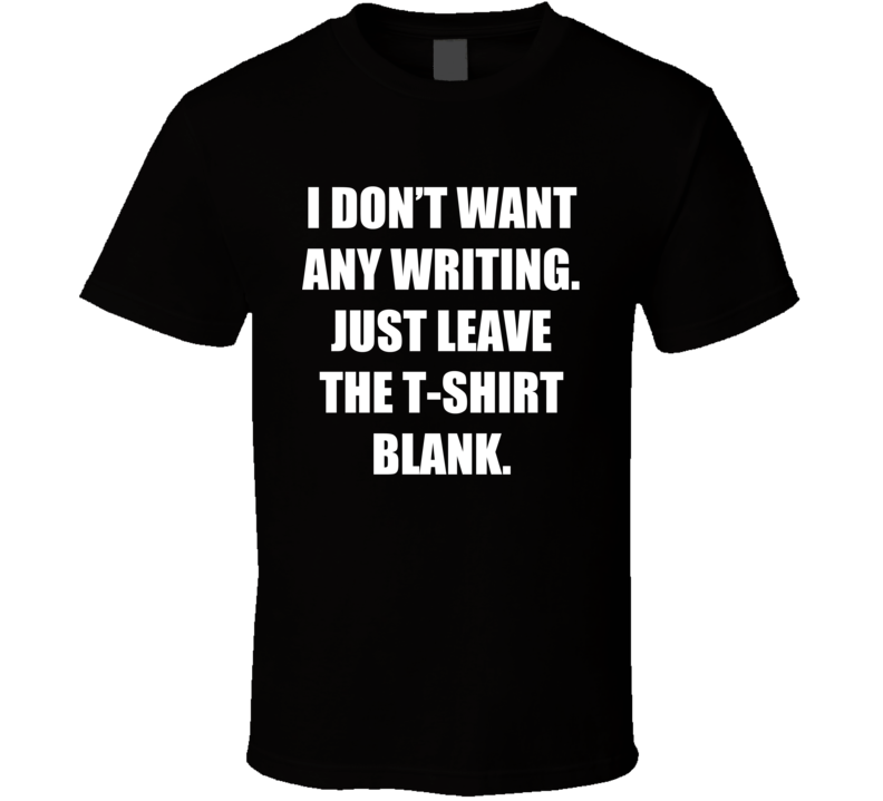 I Don't Want Any Writing Just Leave The T-shirt Blank Funny T-shirt _black _funny