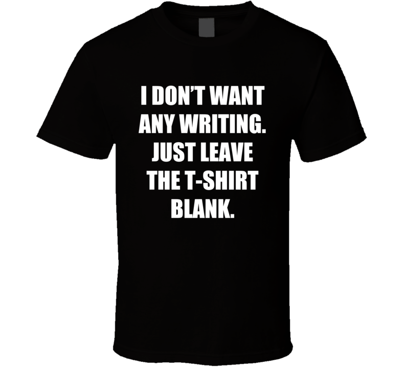 I Don't Want Any Writing Just Leave The T-shirt Blank Funny T-shirt _black _funny I Don't Want Any Writing Just Leave The T-shirt Blank Funny T-shirt _black _funny