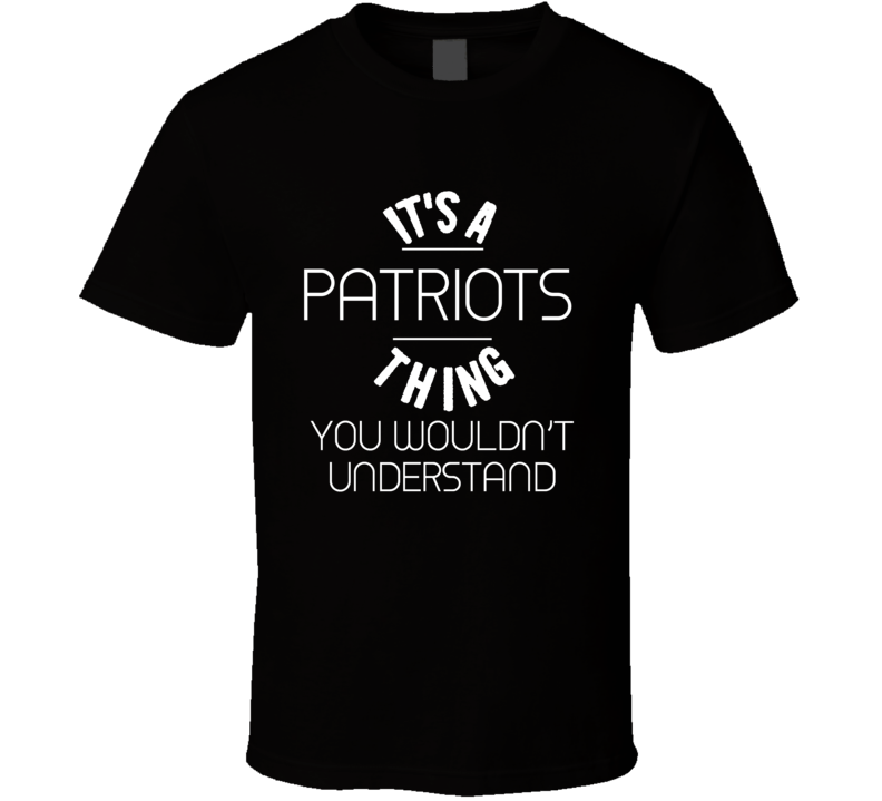 It's A Patriots Thing You Wouldn't Understand T Shirt
