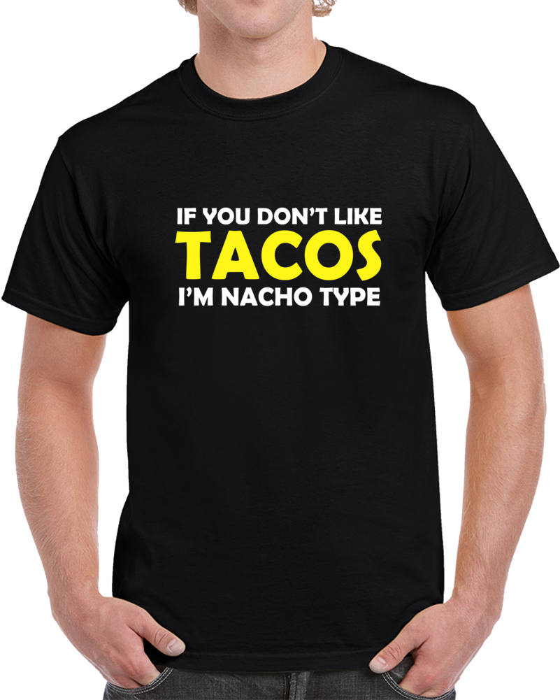 If You Don't Like Tacos Im Nacho Type Funny T Shirt If You Don't Like Tacos Im Nacho Type Funny T Shirt