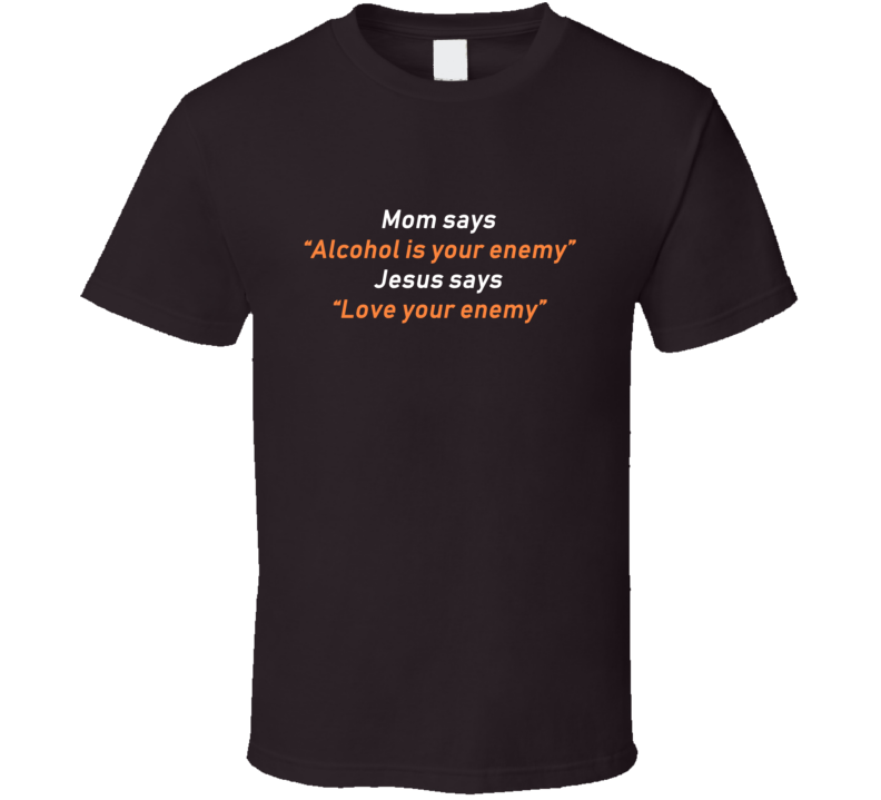 Alcohol Is Your Enemy Jesus Says Love Your Enemy Funny T Shirt