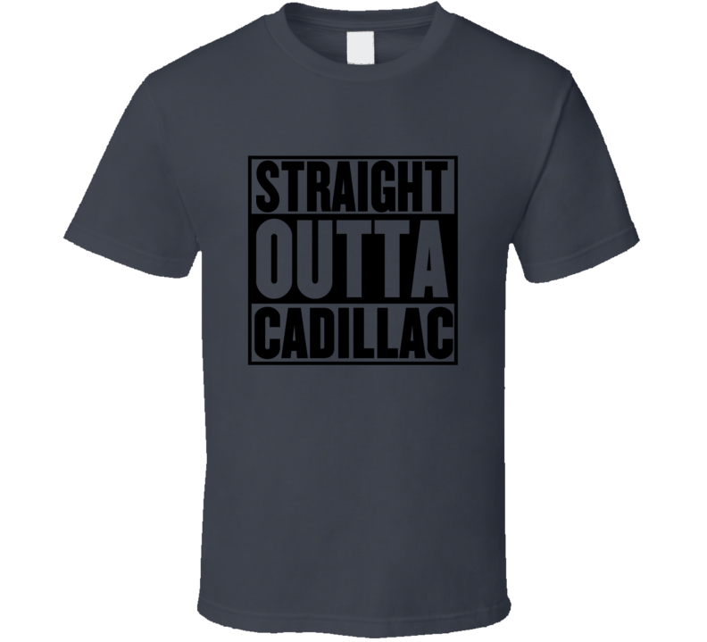 Straight Outta Cadillac T Shirt Straight Outta Cadillac T Shirt