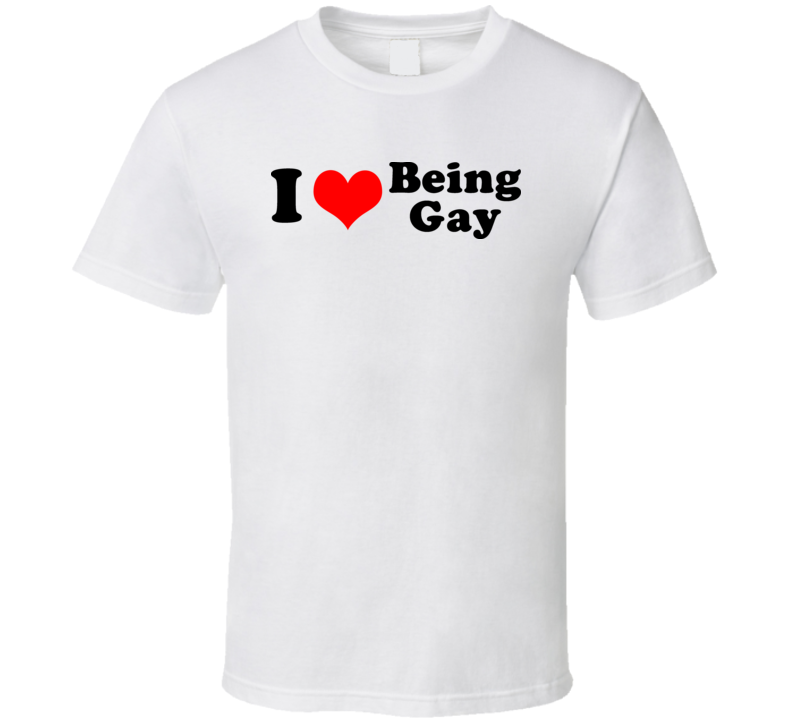 I Love Being Gay T Shirt I Love Being Gay T Shirt