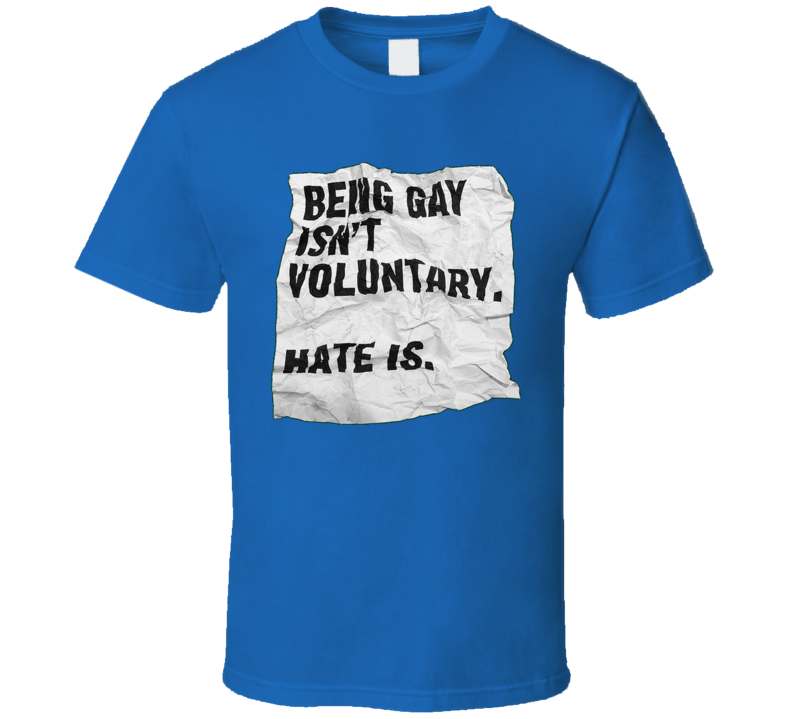 Being Gay Isn't Voluntary Hate Is T Shirt Being Gay Isn't Voluntary Hate Is T Shirt