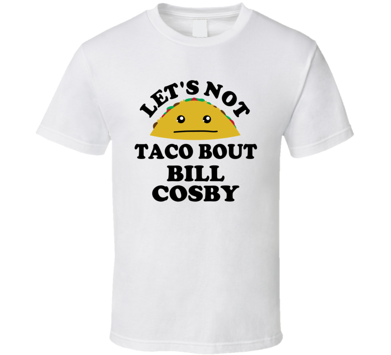 Lets Not Taco Bout Bill Cosby Rapist Funny Parody T Shirt