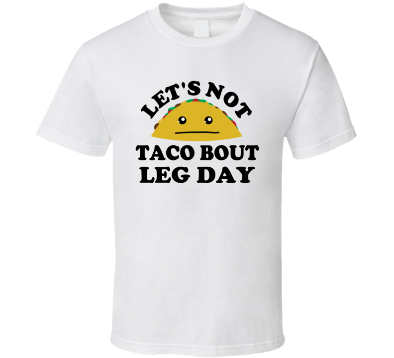 Lets Not Taco Bout Leg Day Funny Gym Gift Parody T Shirt