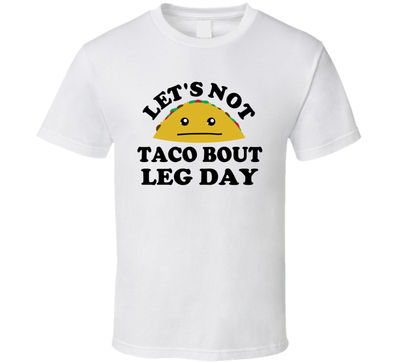 Lets Not Taco Bout Leg Day Funny Gym Gift Parody T Shirt Lets Not Taco Bout Leg Day Funny Gym Gift Parody T Shirt