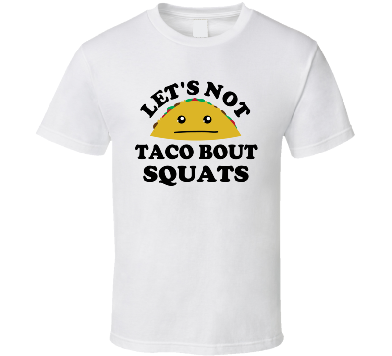 Lets Not Taco Bout Squats Gym Gift Funny Parody T Shirt