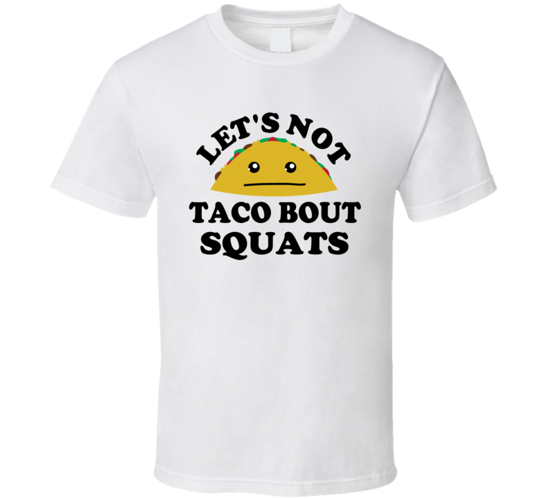 Lets Not Taco Bout Squats Gym Gift Funny Parody T Shirt Lets Not Taco Bout Squats Gym Gift Funny Parody T Shirt