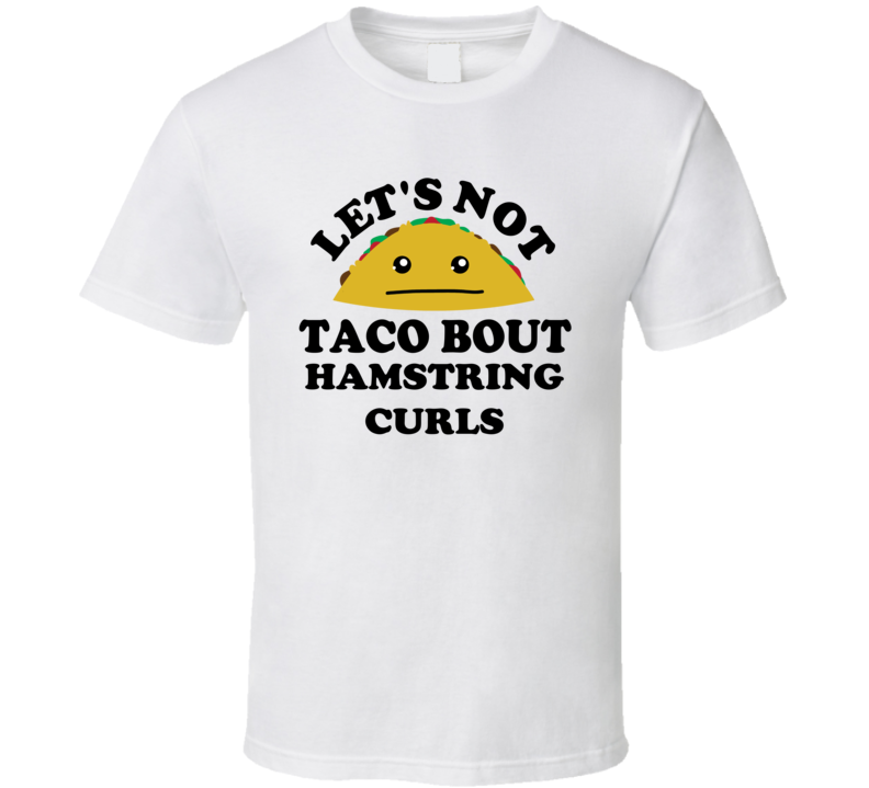 Lets Not Taco Bout Hamstring Curls Gym Gift Funny Parody T Shirt