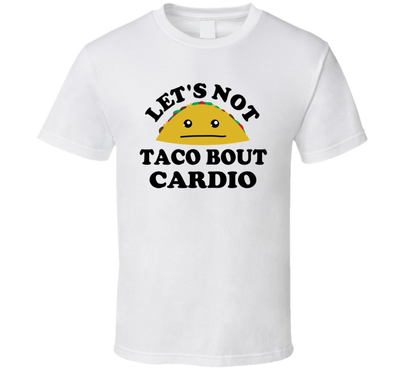 Lets Not Taco Bout Cardio Lazy Funny Parody T Shirt Lets Not Taco Bout Cardio Lazy Funny Parody T Shirt