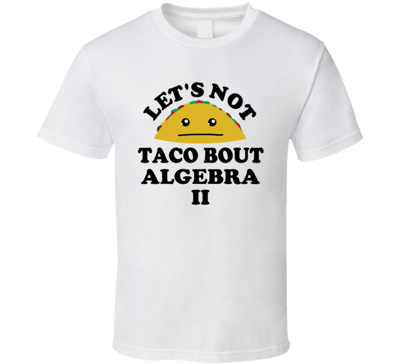 Lets Not Taco Bout Algebra Ii Class Student  Funny Parody T Shirt