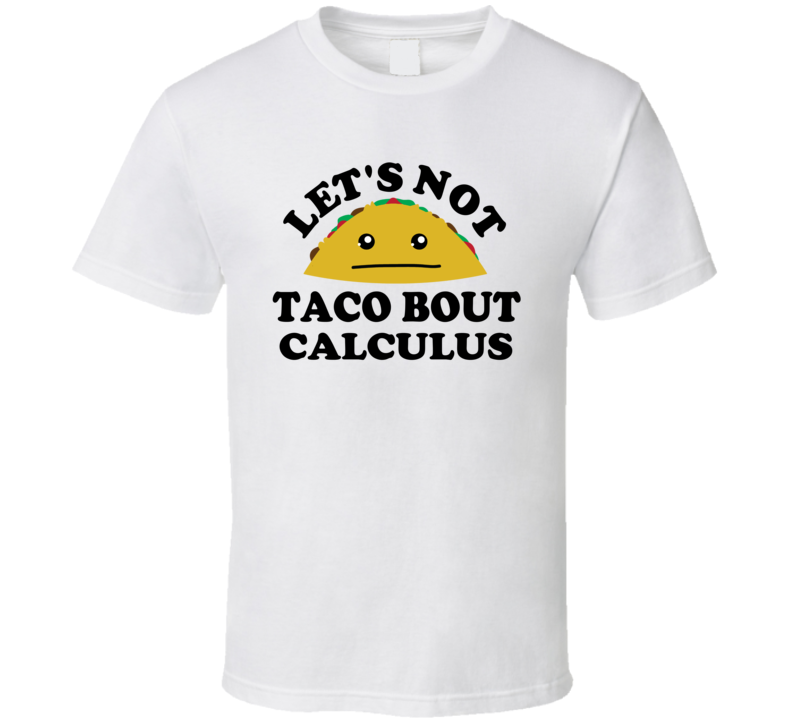 Lets Not Taco Bout Calculus Class Student Funny Parody T Shirt