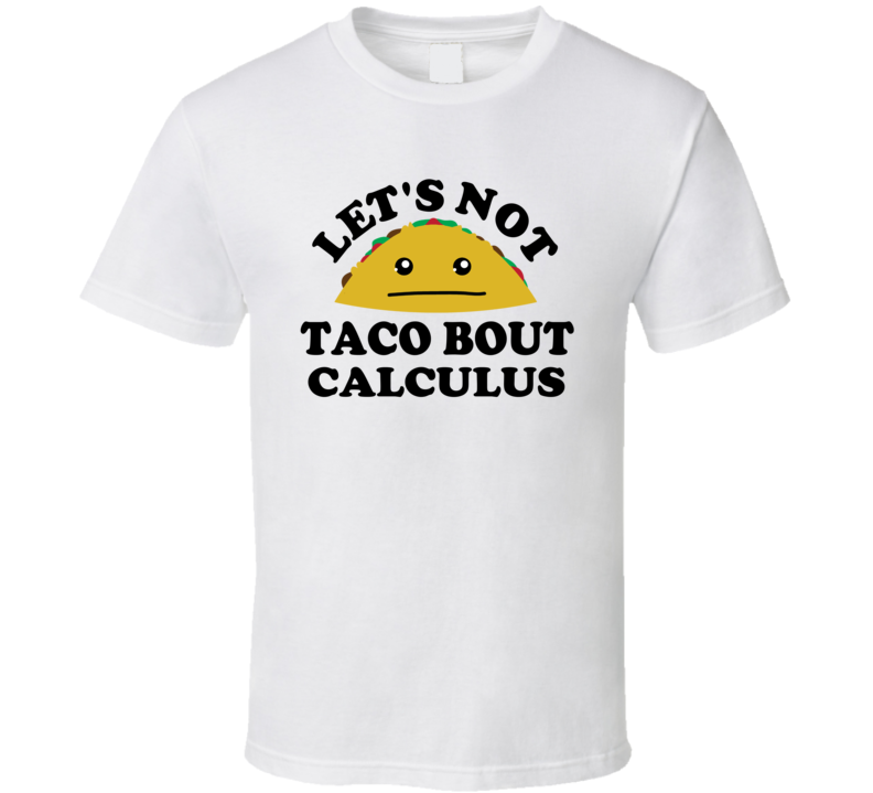 Lets Not Taco Bout Calculus Class Student Funny Parody T Shirt Lets Not Taco Bout Calculus Class Student Funny Parody T Shirt