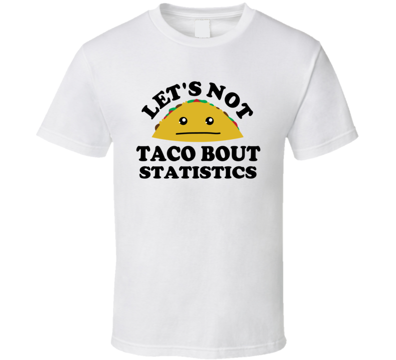 Lets Not Taco Bout Statistics Class Student Funny Parody T Shirt Lets Not Taco Bout Statistics Class Student Funny Parody T Shirt