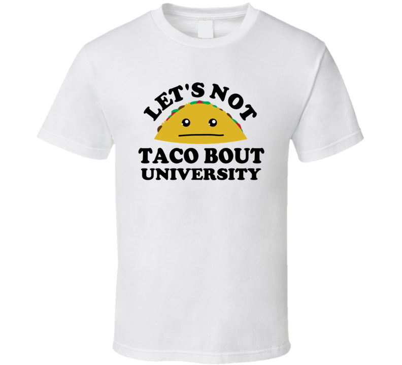 Lets Not Taco Bout University Student Funny Parody T Shirt