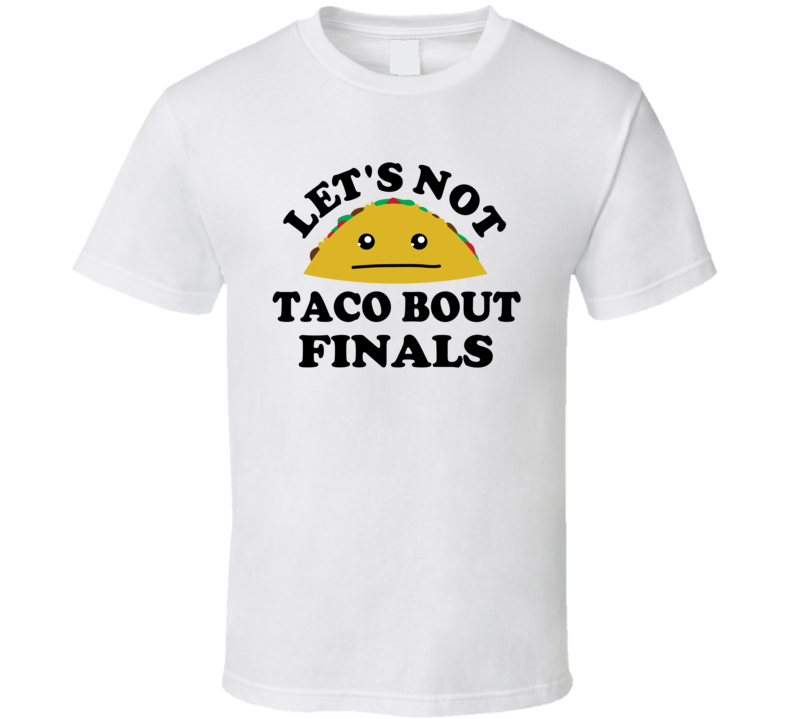 Lets Not Taco Bout Finals Exams Uni Student Funny Parody T Shirt