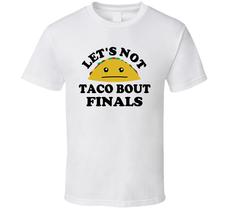 Lets Not Taco Bout Finals Exams Uni Student Funny Parody T Shirt Lets Not Taco Bout Finals Exams Uni Student Funny Parody T Shirt