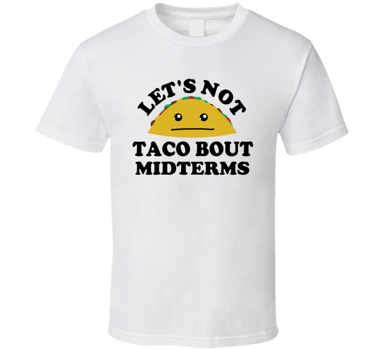 Lets Not Taco Bout Midterms Exams Uni Student Funny Parody T Shirt