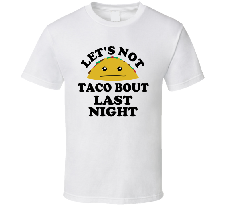 Lets Not Taco Bout Last Night Funny Parody Bar Party T Shirt