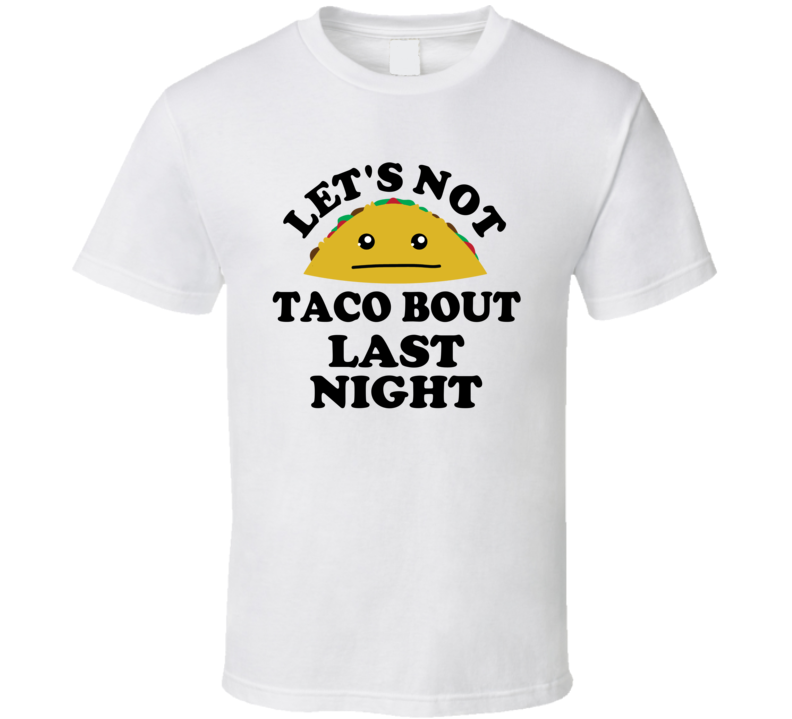 Lets Not Taco Bout Last Night Funny Parody Bar Party T Shirt Lets Not Taco Bout Last Night Funny Parody Bar Party T Shirt