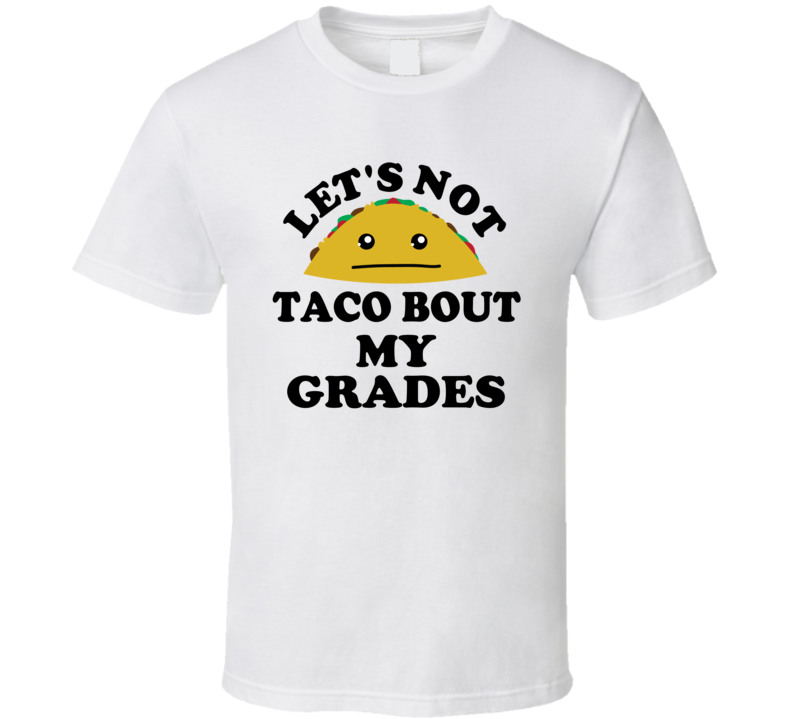 Lets Not Taco Bout My Grades Exams Uni Student Funny Parody T Shirt