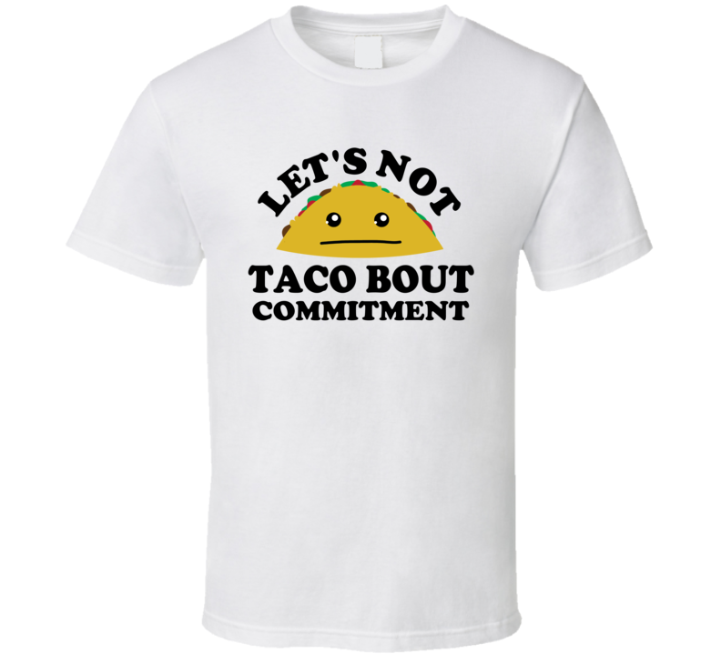 Lets Not Taco Bout Commitment Relationship Joke Funny Parody T Shirt Lets Not Taco Bout Commitment Relationship Joke Funny Parody T Shirt