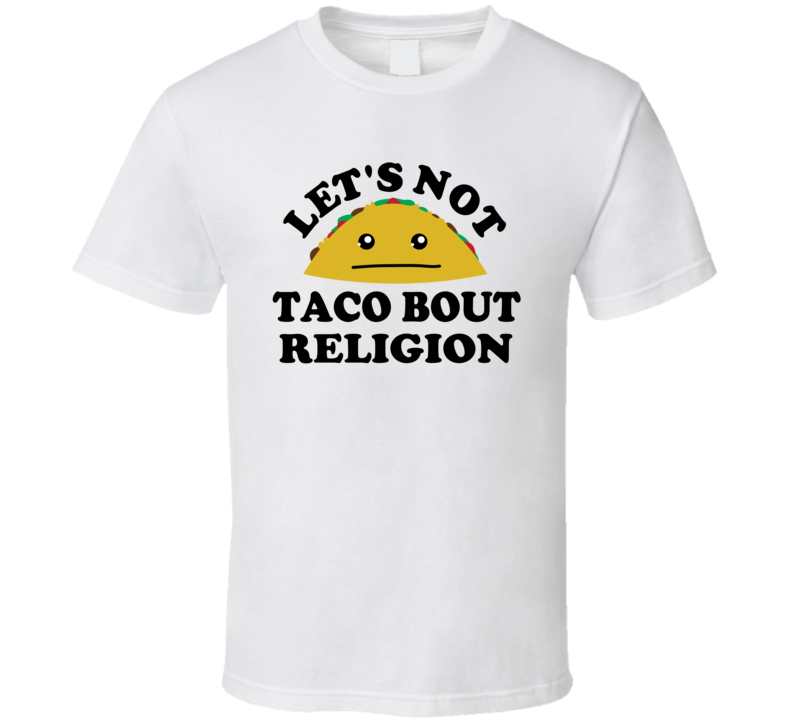 Lets Not Taco Bout Religion Funny Parody T Shirt Lets Not Taco Bout Religion Funny Parody T Shirt
