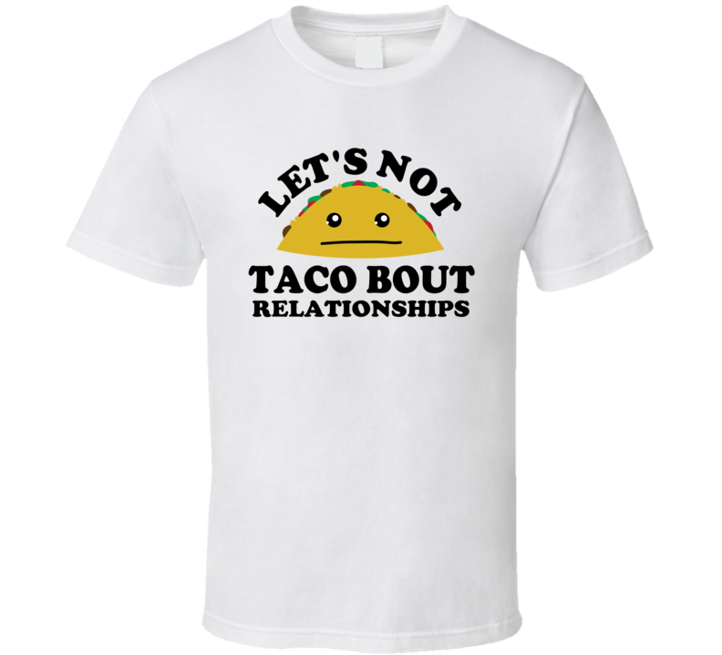 Lets Not Taco Bout Relationships Funny Parody T Shirt