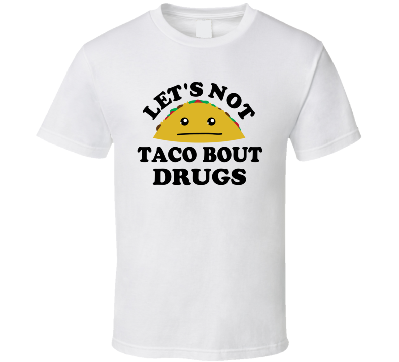 Lets Not Taco Bout Drugs Funny Parody T Shirt