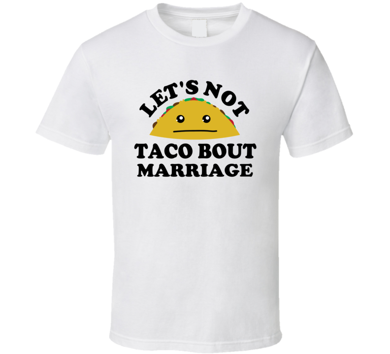 Lets Not Taco Bout Marriage Funny Parody T Shirt