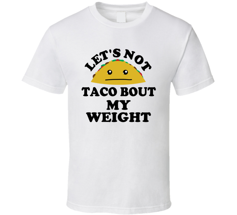Lets Not Taco Bout My Weight Funny Parody T Shirt