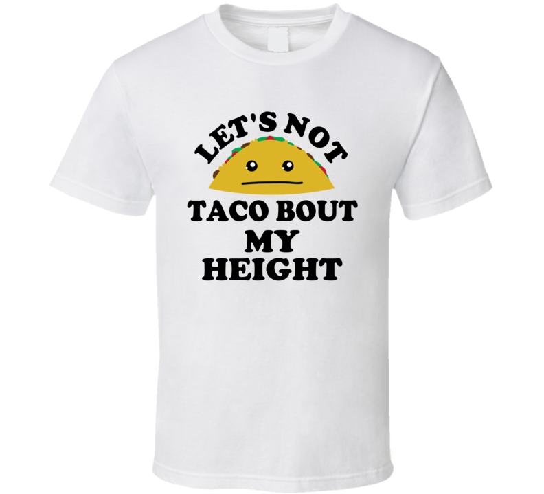 Lets Not Taco Bout My Height Funny Parody T Shirt Lets Not Taco Bout My Height Funny Parody T Shirt