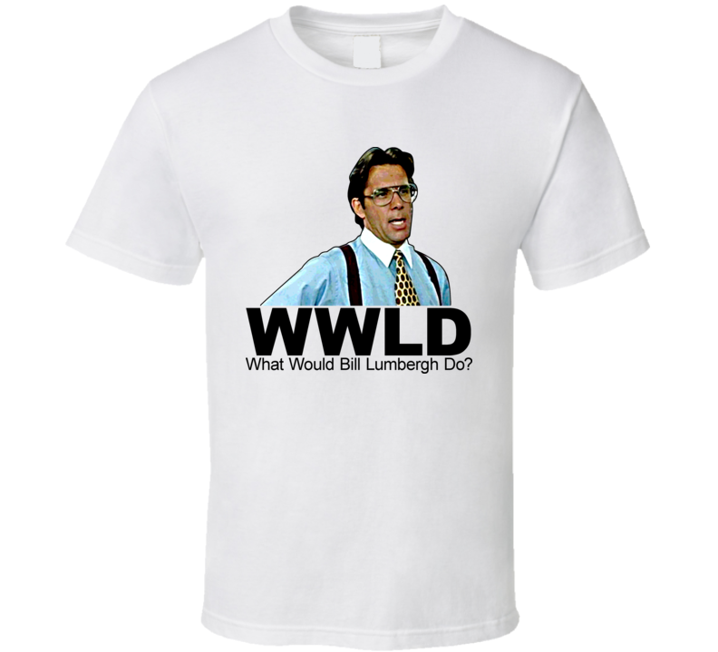 What Would Bill Lumbergh Do Office Space T Shirt What Would Bill Lumbergh Do Office Space T Shirt