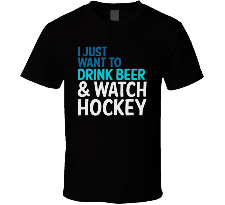 I Just Want To Drink Beer And Watch Hockey Funny Graphic T Shirt