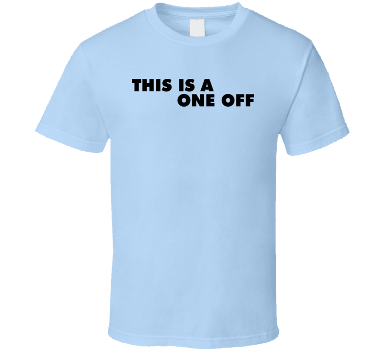 This Is A One Off T Shirt This Is A One Off T Shirt