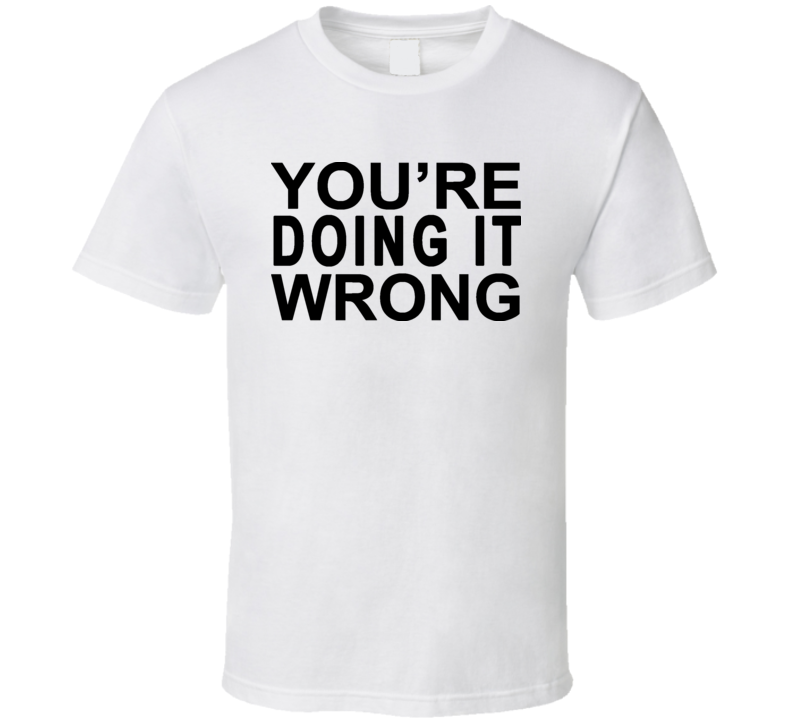 Youre Doing It Wrong Funny T Shirt Youre Doing It Wrong Funny T Shirt