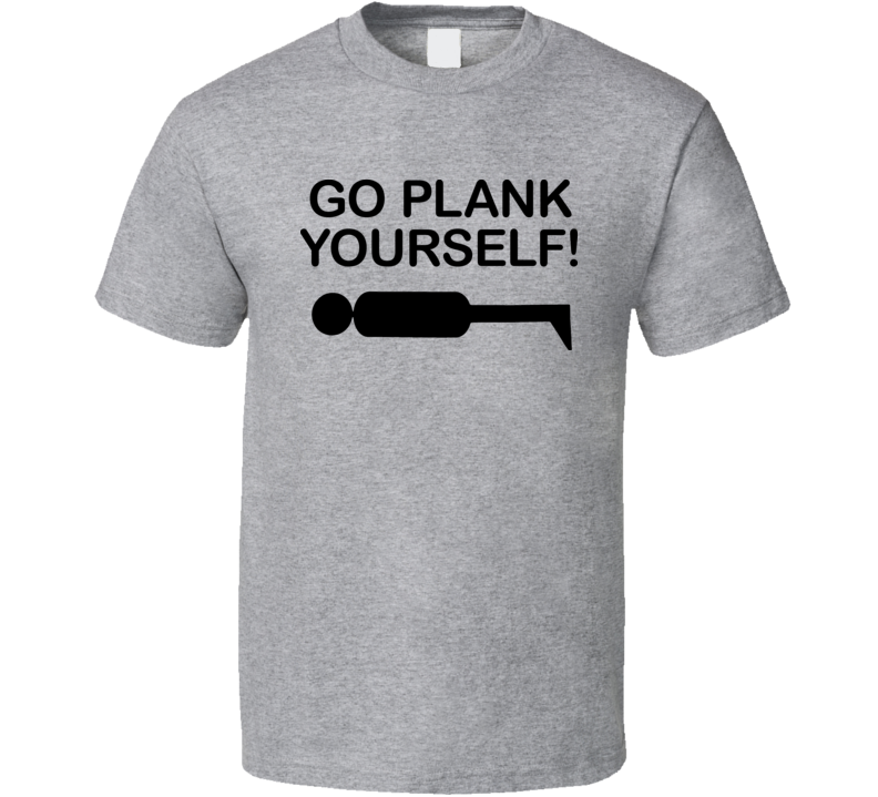 Go Plank Yourself T Shirt Go Plank Yourself T Shirt